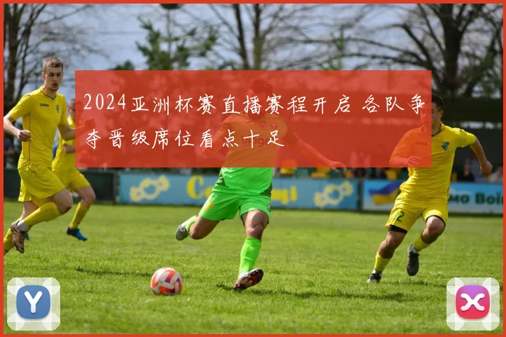 2024亚洲杯赛直播赛程开启 各队争夺晋级席位看点十足