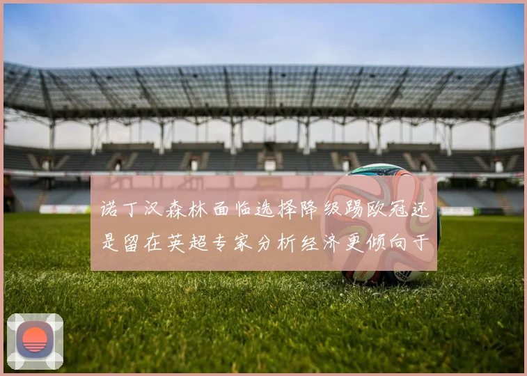 诺丁汉森林面临选择降级踢欧冠还是留在英超专家分析经济更倾向于英超