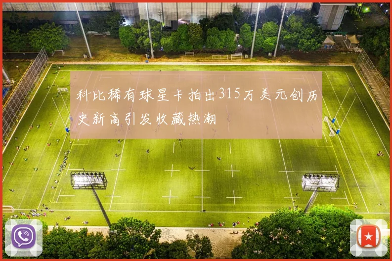 科比稀有球星卡拍出315万美元创历史新高引发收藏热潮