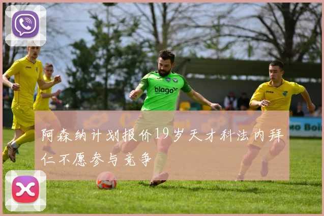 阿森纳计划报价19岁天才科法内拜仁不愿参与竞争