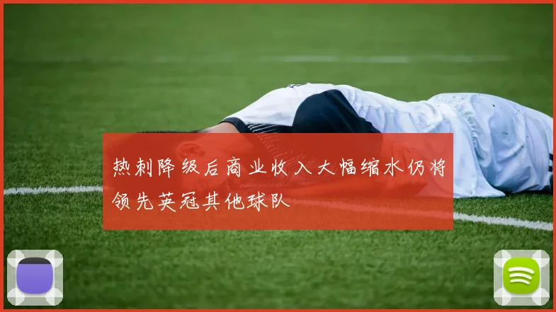 热刺降级后商业收入大幅缩水仍将领先英冠其他球队